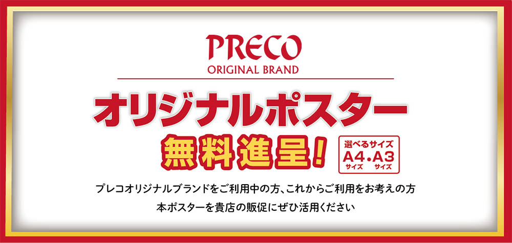 PRECO ORIGINAL BRAND オリジナルポスター無料進呈！選べるサイズA4・A3 プレコオリジナルブランドをご利用中の方、これからご利用をお考えの方 本ポスターを貴店の販促にぜひ活用ください